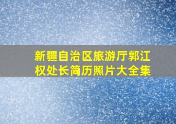 新疆自治区旅游厅郭江权处长简历照片大全集