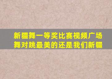 新疆舞一等奖比赛视频广场舞对跳最美的还是我们新疆