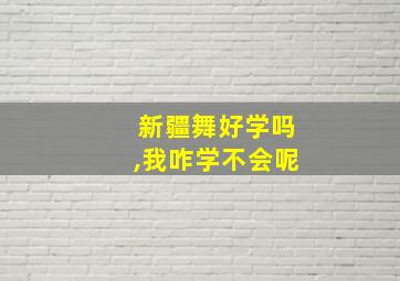 新疆舞好学吗,我咋学不会呢