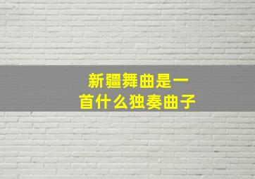 新疆舞曲是一首什么独奏曲子