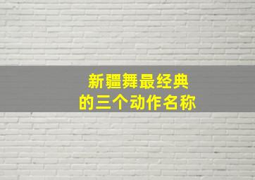 新疆舞最经典的三个动作名称