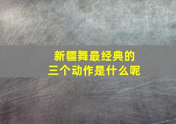 新疆舞最经典的三个动作是什么呢