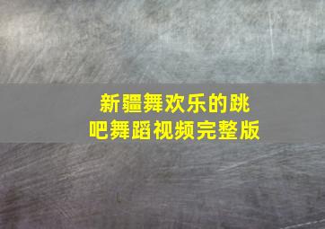 新疆舞欢乐的跳吧舞蹈视频完整版