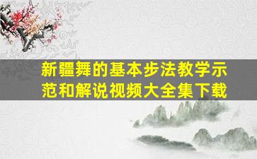 新疆舞的基本步法教学示范和解说视频大全集下载