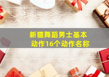 新疆舞蹈男士基本动作16个动作名称