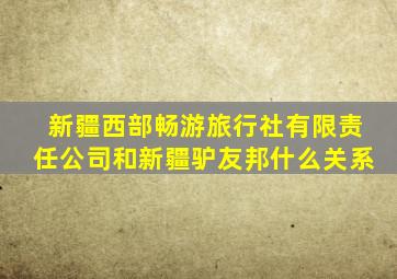 新疆西部畅游旅行社有限责任公司和新疆驴友邦什么关系