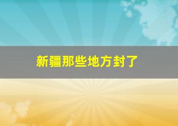 新疆那些地方封了