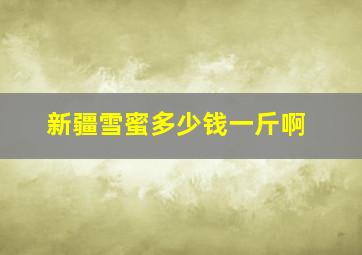 新疆雪蜜多少钱一斤啊