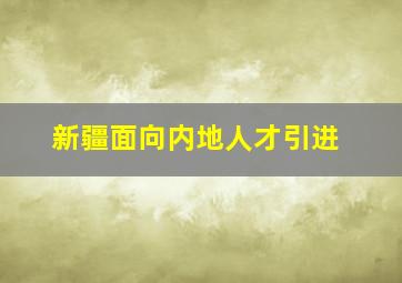 新疆面向内地人才引进