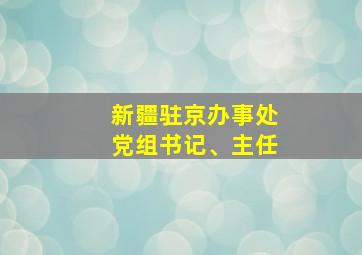 新疆驻京办事处党组书记、主任