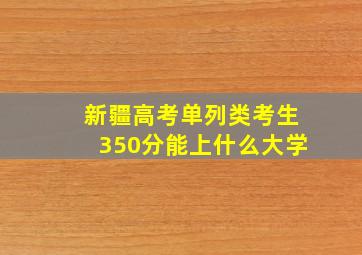 新疆高考单列类考生350分能上什么大学