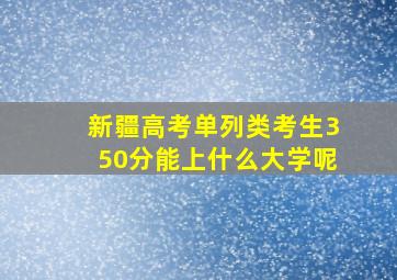 新疆高考单列类考生350分能上什么大学呢