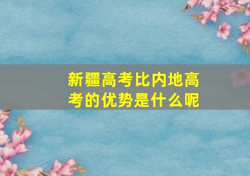 新疆高考比内地高考的优势是什么呢