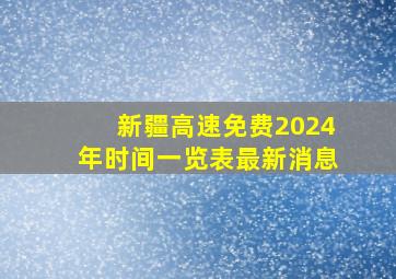 新疆高速免费2024年时间一览表最新消息