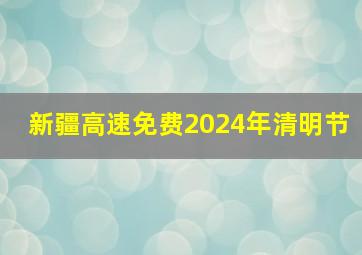 新疆高速免费2024年清明节