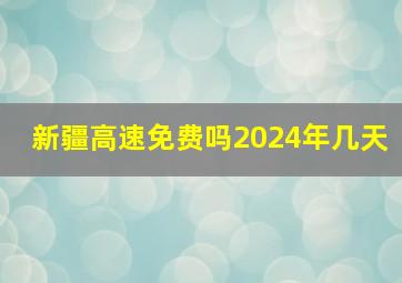 新疆高速免费吗2024年几天