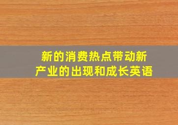 新的消费热点带动新产业的出现和成长英语