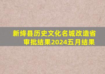 新绛县历史文化名城改造省审批结果2024五月结果