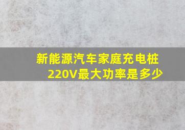 新能源汽车家庭充电桩220V最大功率是多少