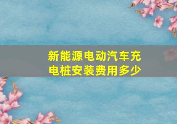 新能源电动汽车充电桩安装费用多少