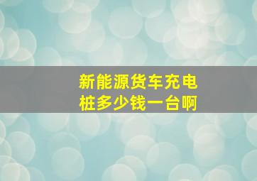 新能源货车充电桩多少钱一台啊