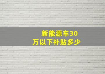 新能源车30万以下补贴多少