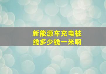 新能源车充电桩线多少钱一米啊