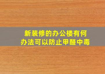 新装修的办公楼有何办法可以防止甲醛中毒