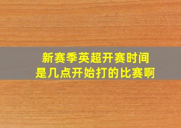 新赛季英超开赛时间是几点开始打的比赛啊