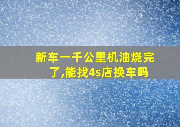 新车一千公里机油烧完了,能找4s店换车吗