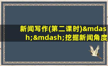 新闻写作(第二课时)——挖掘新闻角度写新闻