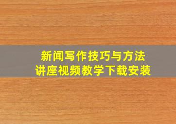 新闻写作技巧与方法讲座视频教学下载安装