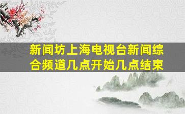 新闻坊上海电视台新闻综合频道几点开始几点结束