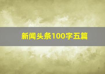 新闻头条100字五篇