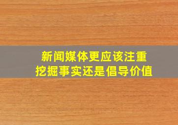 新闻媒体更应该注重挖掘事实还是倡导价值