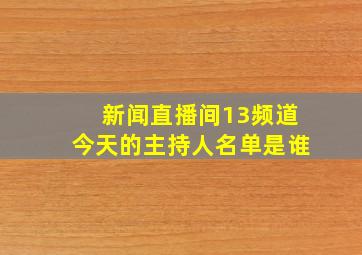 新闻直播间13频道今天的主持人名单是谁