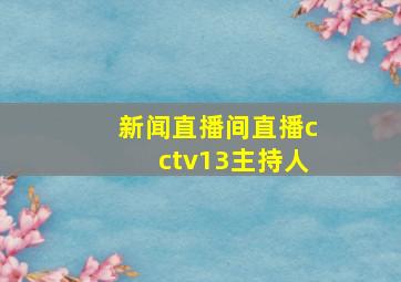 新闻直播间直播cctv13主持人