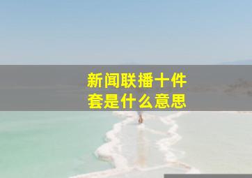 新闻联播十件套是什么意思