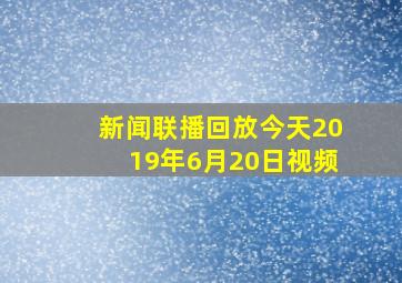 新闻联播回放今天2019年6月20日视频