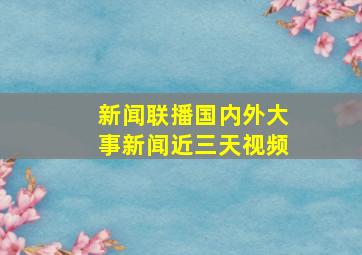 新闻联播国内外大事新闻近三天视频