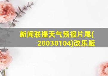 新闻联播天气预报片尾(20030104)改乐版