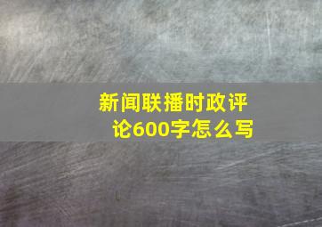 新闻联播时政评论600字怎么写