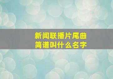 新闻联播片尾曲简谱叫什么名字