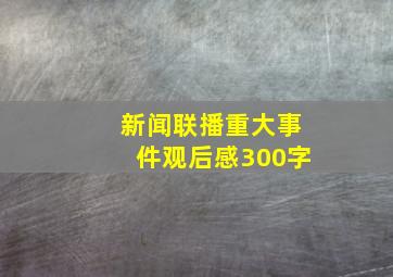 新闻联播重大事件观后感300字