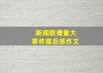 新闻联播重大事件观后感作文