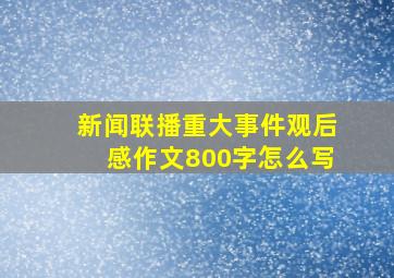 新闻联播重大事件观后感作文800字怎么写