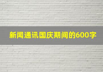 新闻通讯国庆期间的600字