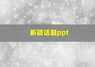 新颖话题ppt