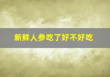 新鲜人参吃了好不好吃