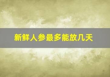 新鲜人参最多能放几天